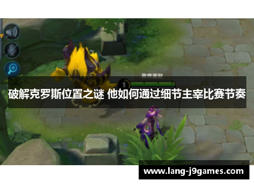 破解克罗斯位置之谜 他如何通过细节主宰比赛节奏