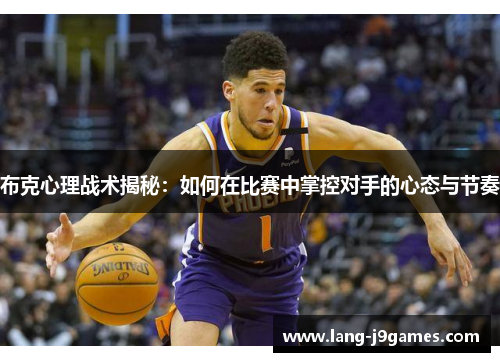 布克心理战术揭秘:如何在比赛中掌控对手的心态与节奏 布克心理战术揭秘:如何在比赛中掌控对手的心态与节奏