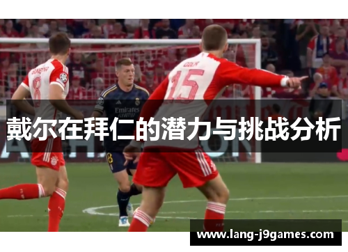 戴尔在拜仁的潜力与挑战分析 戴尔在拜仁的潜力与挑战分析