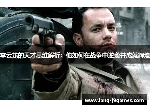 李云龙的天才思维解析：他如何在战争中逆袭并成就辉煌
