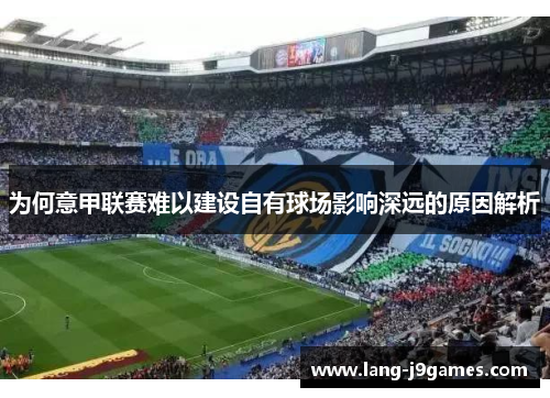 为何意甲联赛难以建设自有球场影响深远的原因解析