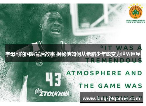 字母哥的国籍背后故事 揭秘他如何从希腊少年蜕变为世界巨星