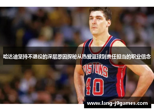 哈达迪坚持不退役的深层原因探秘从热爱篮球到责任担当的职业信念