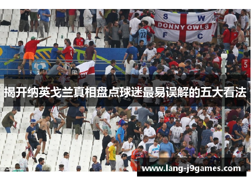 揭开纳英戈兰真相盘点球迷最易误解的五大看法