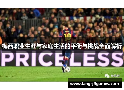 梅西职业生涯与家庭生活的平衡与挑战全面解析