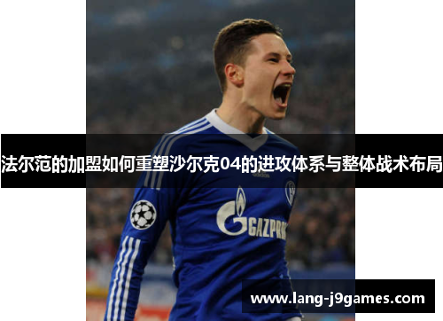 法尔范的加盟如何重塑沙尔克04的进攻体系与整体战术布局 法尔范的加盟如何重塑沙尔克04的进攻体系与整体战术布局