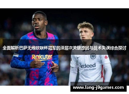 全面解析巴萨无缘欧联杯冠军的深层次关键原因与战术失误综合探讨 全面解析巴萨无缘欧联杯冠军的深层次关键原因与战术失误综合探讨