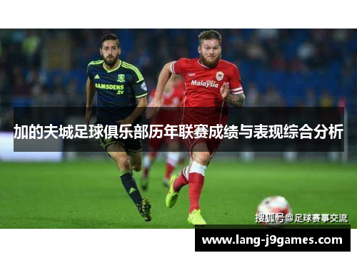 加的夫城足球俱乐部历年联赛成绩与表现综合分析 加的夫城足球俱乐部历年联赛成绩与表现综合分析