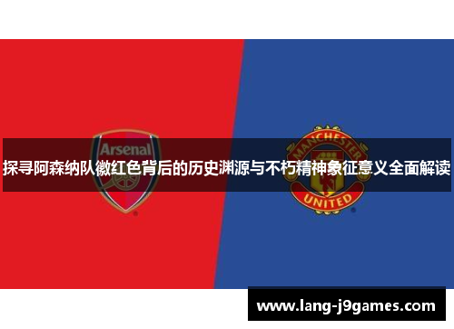探寻阿森纳队徽红色背后的历史渊源与不朽精神象征意义全面解读 探寻阿森纳队徽红色背后的历史渊源与不朽精神象征意义全面解读