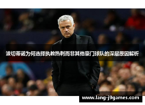 波切蒂诺为何选择执教热刺而非其他豪门球队的深层原因解析 波切蒂诺为何选择执教热刺而非其他豪门球队的深层原因解析