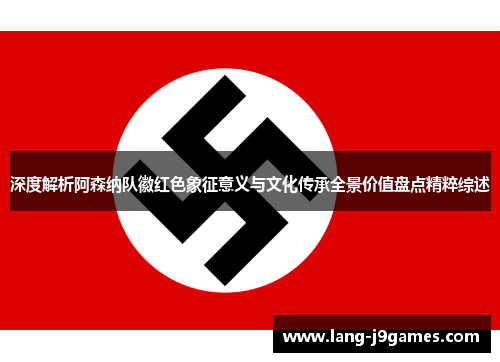 深度解析阿森纳队徽红色象征意义与文化传承全景价值盘点精粹综述 深度解析阿森纳队徽红色象征意义与文化传承全景价值盘点精粹综述