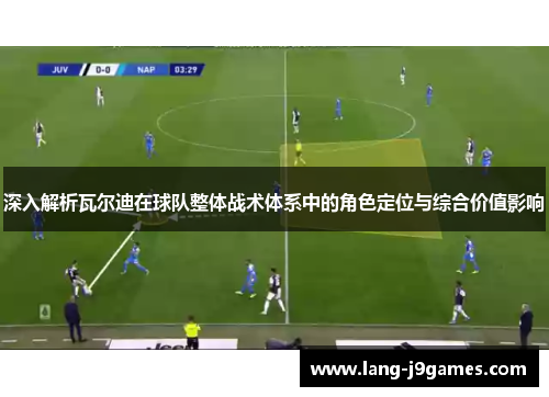 深入解析瓦尔迪在球队整体战术体系中的角色定位与综合价值影响 深入解析瓦尔迪在球队整体战术体系中的角色定位与综合价值影响