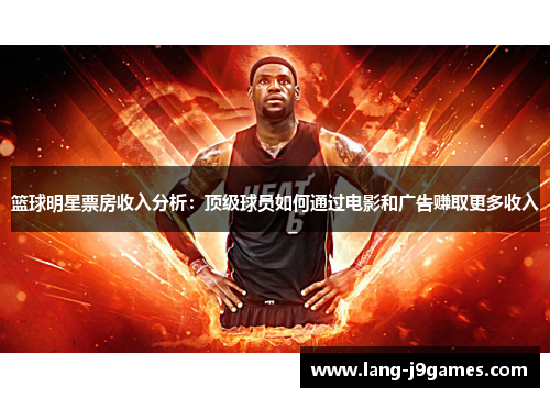 篮球明星票房收入分析:顶级球员如何通过电影和广告赚取更多收入 篮球明星票房收入分析:顶级球员如何通过电影和广告赚取更多收入