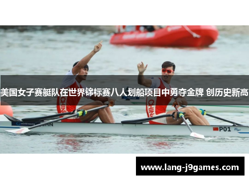 美国女子赛艇队在世界锦标赛八人划船项目中勇夺金牌 创历史新高 美国女子赛艇队在世界锦标赛八人划船项目中勇夺金牌 创历史新高