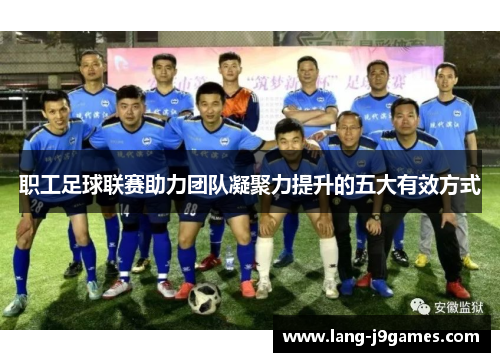 职工足球联赛助力团队凝聚力提升的五大有效方式 职工足球联赛助力团队凝聚力提升的五大有效方式