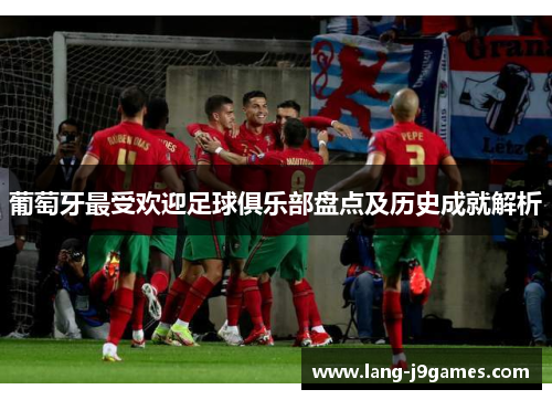 葡萄牙最受欢迎足球俱乐部盘点及历史成就解析