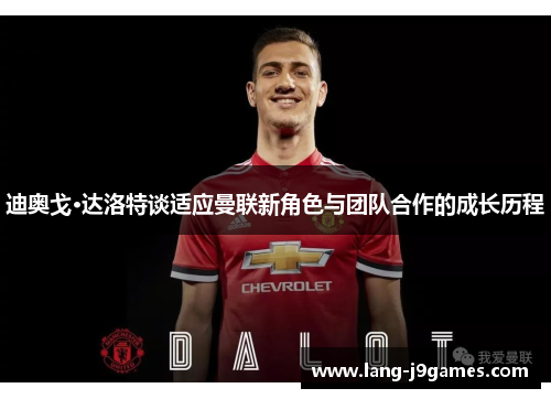 迪奥戈·达洛特谈适应曼联新角色与团队合作的成长历程