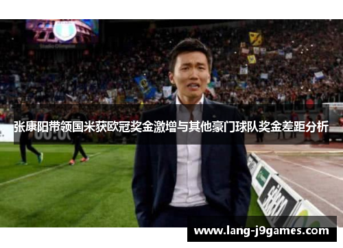 张康阳带领国米获欧冠奖金激增与其他豪门球队奖金差距分析 张康阳带领国米获欧冠奖金激增与其他豪门球队奖金差距分析