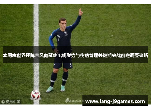 本周末世界杯阵容风向聚焦出线形势与伤病管理关键期决战前瞻调整策略