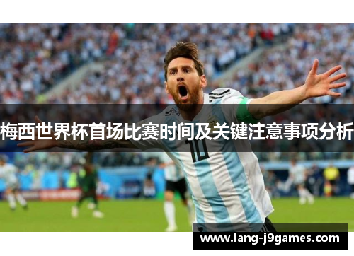 梅西世界杯首场比赛时间及关键注意事项分析