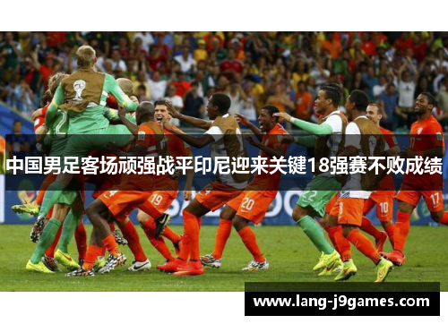 中国男足客场顽强战平印尼迎来关键18强赛不败成绩