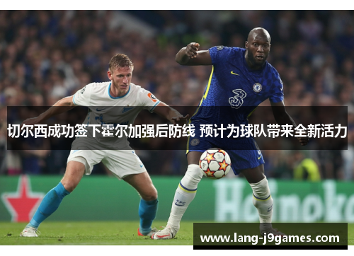 切尔西成功签下霍尔加强后防线 预计为球队带来全新活力