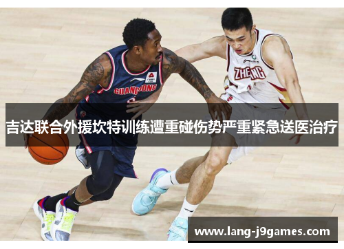 吉达联合外援坎特训练遭重碰伤势严重紧急送医治疗 吉达联合外援坎特训练遭重碰伤势严重紧急送医治疗