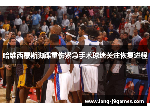 哈维西蒙斯脚踝重伤紧急手术球迷关注恢复进程 哈维西蒙斯脚踝重伤紧急手术球迷关注恢复进程