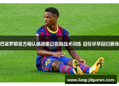 巴塞罗那官方确认佩德里已恢复战术训练 目标尽早回归赛场