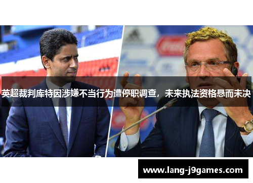 英超裁判库特因涉嫌不当行为遭停职调查，未来执法资格悬而未决