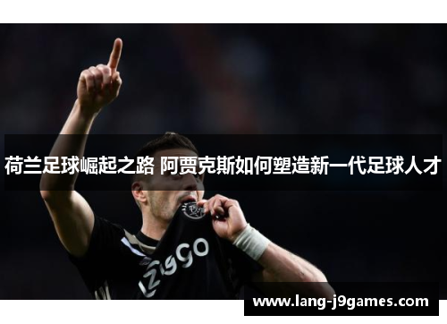 荷兰足球崛起之路 阿贾克斯如何塑造新一代足球人才