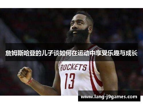 詹姆斯哈登的儿子谈如何在运动中享受乐趣与成长