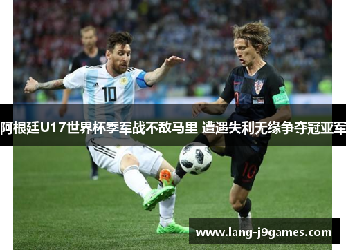 阿根廷U17世界杯季军战不敌马里 遭遇失利无缘争夺冠亚军