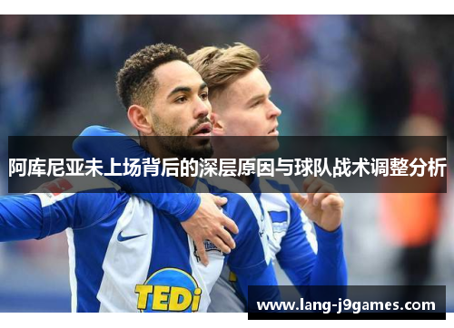 阿库尼亚未上场背后的深层原因与球队战术调整分析 阿库尼亚未上场背后的深层原因与球队战术调整分析