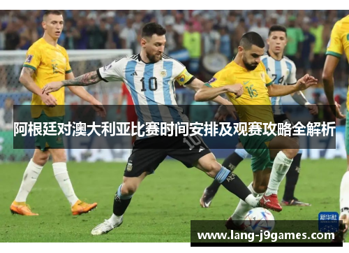 阿根廷对澳大利亚比赛时间安排及观赛攻略全解析
