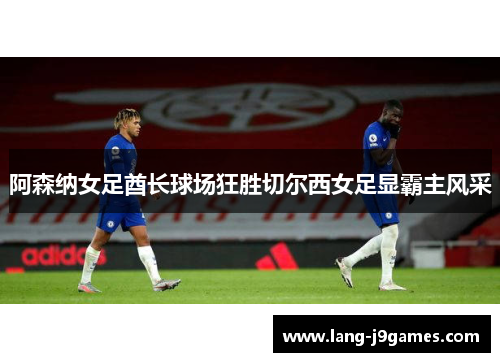 阿森纳女足酋长球场狂胜切尔西女足显霸主风采