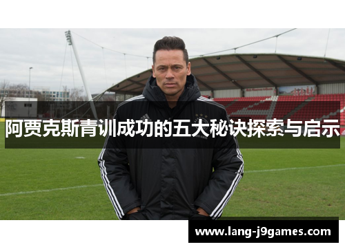 阿贾克斯青训成功的五大秘诀探索与启示