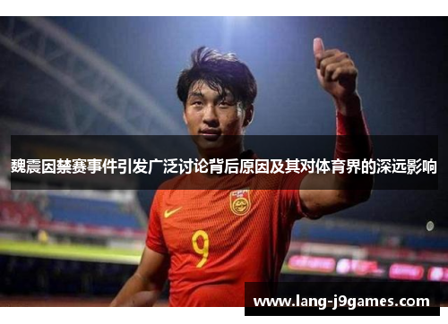 魏震因禁赛事件引发广泛讨论背后原因及其对体育界的深远影响 魏震因禁赛事件引发广泛讨论背后原因及其对体育界的深远影响
