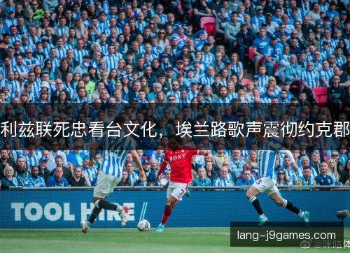利兹联死忠看台文化，埃兰路歌声震彻约克郡