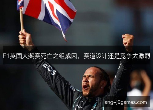 F1英国大奖赛死亡之组成因，赛道设计还是竞争太激烈