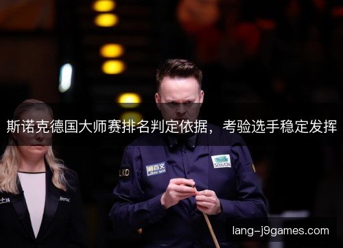 斯诺克德国大师赛排名判定依据，考验选手稳定发挥