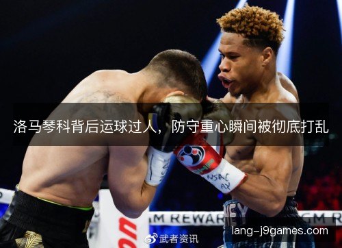 洛马琴科背后运球过人，防守重心瞬间被彻底打乱
