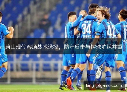 蔚山现代客场战术选择，防守反击与控球消耗并重
