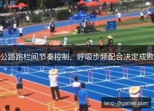公路跑栏间节奏控制，呼吸步频配合决定成败