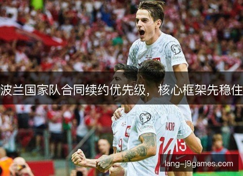 波兰国家队合同续约优先级,核心框架先稳住 波兰国家队合同续约优先级,核心框架先稳住