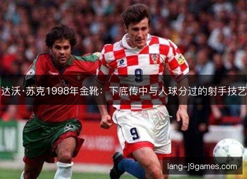 达沃·苏克1998年金靴：下底传中与人球分过的射手技艺