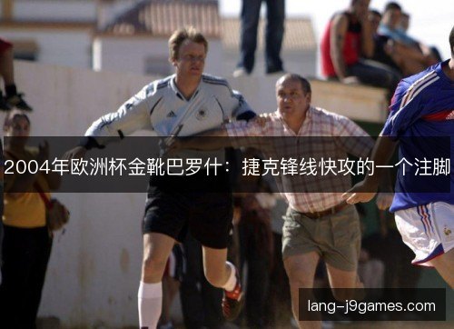 2004年欧洲杯金靴巴罗什:捷克锋线快攻的一个注脚 2004年欧洲杯金靴巴罗什:捷克锋线快攻的一个注脚
